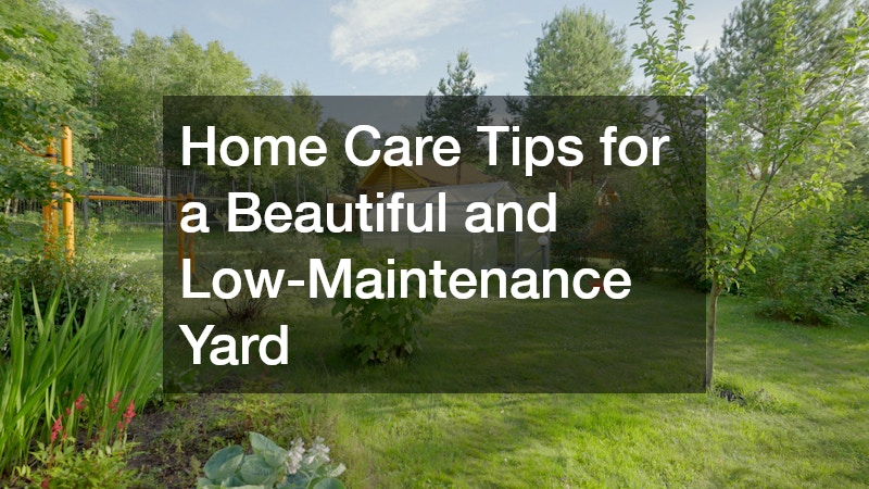 Home Care Tips for a Beautiful and Low-Maintenance Yard
