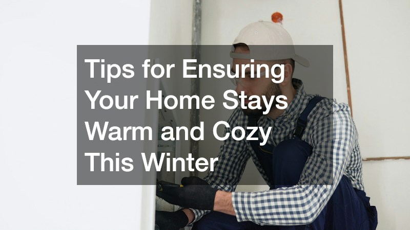 Tips for Ensuring Your Home Stays Warm and Cozy This Winter